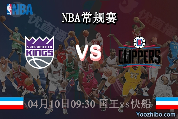 04月10日 NBA常规赛 国王vs快船直播前瞻分析