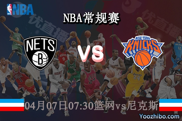 04月07日 NBA常规赛 篮网vs尼克斯直播前瞻分析