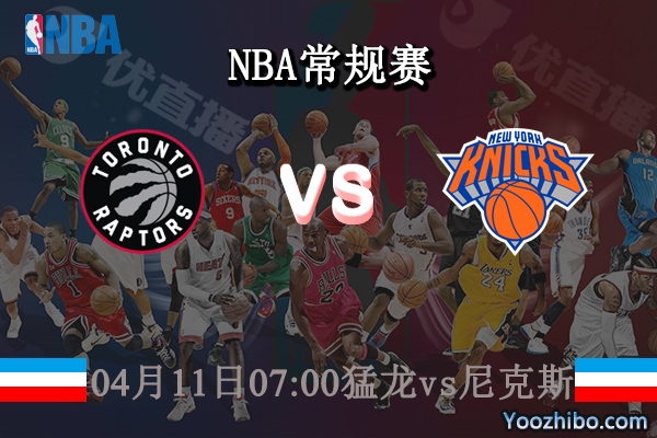 04月11日 NBA常规赛 猛龙vs尼克斯直播前瞻分析
