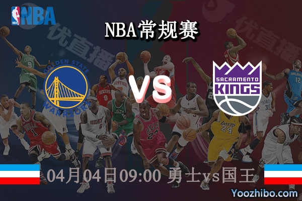 04月04日 NBA常规赛 勇士vs国王直播前瞻分析