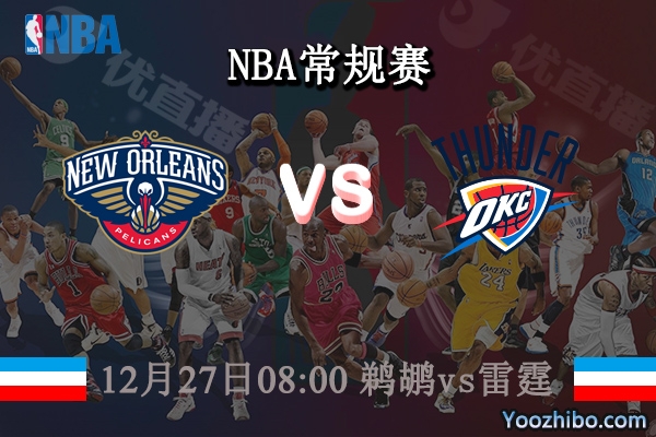 12月27日 NBA常规赛 鹈鹕vs雷霆直播前瞻分析