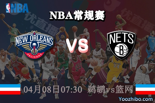 04月08日 NBA常规赛 鹈鹕vs篮网直播前瞻分析