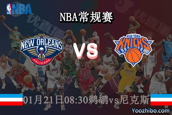 01月21日 NBA常规赛 鹈鹕vs尼克斯直播前瞻分析