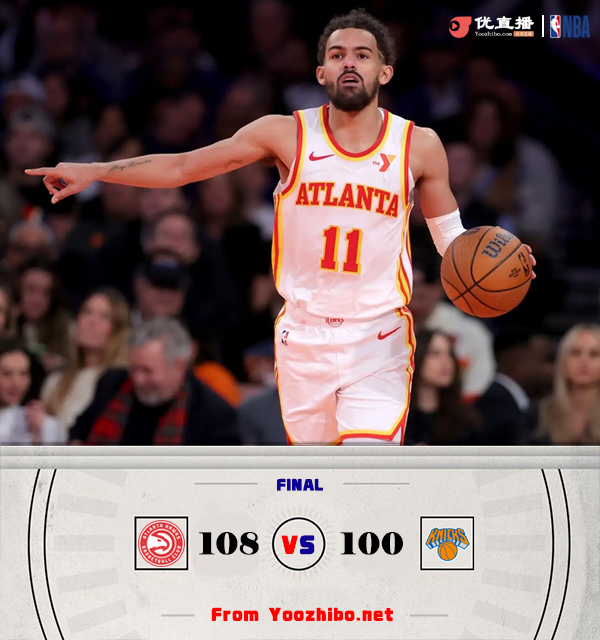 老鹰108-100淘汰尼克斯 杨22+5+11 杰伦-约翰逊21+15+7 唐斯19+19+5
