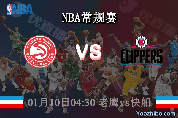 01月10日 NBA常规赛 老鹰vs快船直播前瞻分析